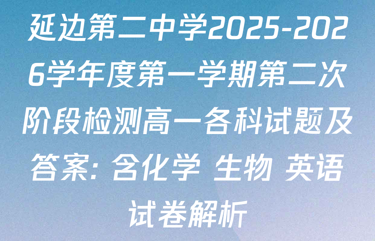 延边第二中学2025-2026学年度第一学期第二次阶段检测高一各科试题及答案: 含化学 生物 英语试卷解析 延边第二中学2025-2026学年度第一学期第二次阶段检测高一各科试题及答案: 含化学 生物 英语试卷解析